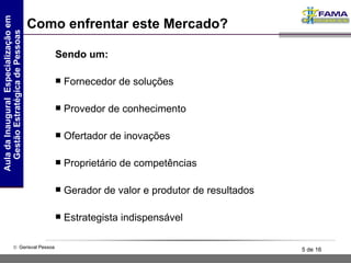 Como enfrentar este Mercado? Sendo um: Fornecedor de soluções Provedor de conhecimento Ofertador de inovações Proprietário de competências Gerador de valor e produtor de resultados Estrategista indispensável 