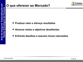 O que oferecer ao Mercado? Produza valor e ofereça resultados Alcance metas e objetivos desafiantes Enfrente desafios e assuma riscos calculados 