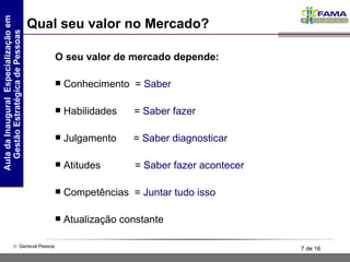 Qual seu valor no Mercado? O seu valor de mercado depende: Conhecimento  =  Saber Habilidades  =  Saber fazer Julgamento  =  Saber diagnosticar Atitudes  =  Saber fazer acontecer Competências  =  Juntar tudo isso Atualização constante 
