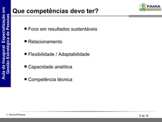 Que competências devo ter? Foco em resultados sustentáveis Relacionamento Flexibilidade / Adaptabilidade Capacidade analítica Competência técnica 