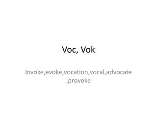 Voc, Vok

Invoke,evoke,vocation,vocal,advocate
              ,provoke
 