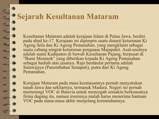 Sejarah Kesultanan Mataram
Kesultanan Mataram adalah kerajaan Islam di Pulau Jawa, berdiri
pada abad ke-17. Kerajaan ini d...