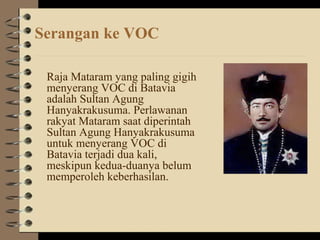 Serangan ke VOC
Raja Mataram yang paling gigih
menyerang VOC di Batavia
adalah Sultan Agung
Hanyakrakusuma. Perlawanan
rak...