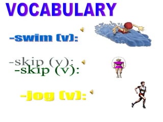 -swim (v): VOCABULARY -skip (v): -jog (v): 