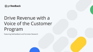 Drive Revenue with a
Voice of the Customer
Program
Featuring GetFeedback and Forrester Research
 