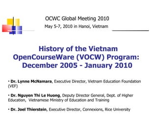   History of the Vietnam OpenCourseWare (VOCW) Program:  December 2005 - January 2010 ,[object Object],[object Object],[object Object],OCWC Global Meeting 2010 May 5-7, 2010 in Hanoi, Vietnam   