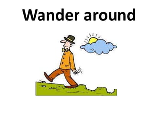 Wander around
 