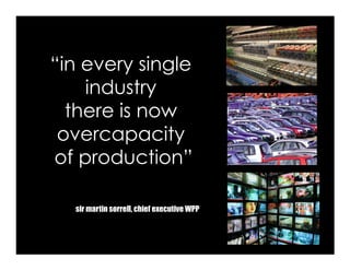 Voice Of Customer




      “in every single
          industry
        there is now
       overcapacity
      of production”

              sir martin sorrell, chief executive WPP



 Yudha satya Perdana ©
 