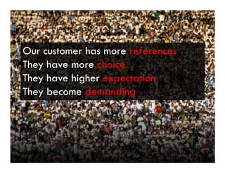 Voice Of Customer




 Our customer has more references
 They have more choice
 They have higher expectation
 They become demanding




 Yudha satya Perdana ©
 