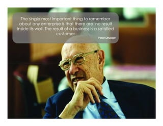 Voice Of Customer
    The single most important thing to remember
   about any enterprise is that there are no result
  inside its wall. The result of a business is a satisfied
                         customer
                                                3HWHU 'UXFNHU




 Yudha satya Perdana ©
 