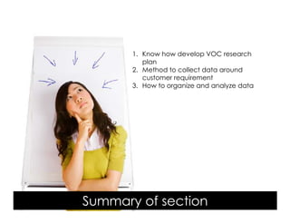 Voice Of Customer




                            1. Know how develop VOC research
                               plan
                            2. Method to collect data around
                               customer requirement
                            3. How to organize and analyze data




                     Summary of section
 Yudha satya Perdana ©
 