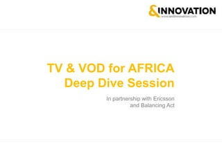 TV & VOD for AFRICA
Deep Dive Session
In partnership with Ericsson
and Balancing Act
 