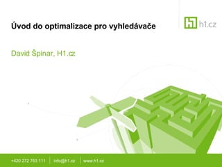 Úvod do optimalizace pro vyhledávače David Špinar, H1.cz +420 272 763 111  info@h1.cz  www.h1.cz 