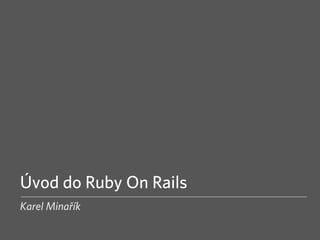 Úvod do Ruby On Rails
Karel Minařík
