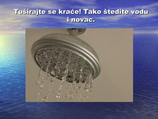 Tuširajte se kraće! Tako štedite vodu
i novac.

 