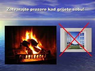 Zatvarajte prozore kad grijete sobu!

 