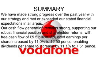 SUMMARY We have made strong progress over the past year with our strategy and met or exceeded our stated financial expectations in all areas. Our cash flow generation remains strong, supporting our robust financial position and shareholder returns, with free cash flow of £5.5 billion. Adjusted earnings per share increased by 11.0% to 12.50 pence, enabling dividends per share to increase by 11.1% to 7.51 pence. 