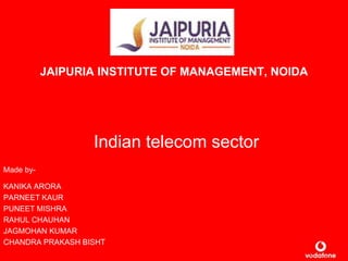 JAIPURIA INSTITUTE OF MANAGEMENT, NOIDA A PROJECT ON Indian telecom sector Made by-                                              											 KANIKA ARORA PARNEET KAUR PUNEET MISHRA RAHUL CHAUHAN JAGMOHAN KUMAR CHANDRA PRAKASH BISHT 
