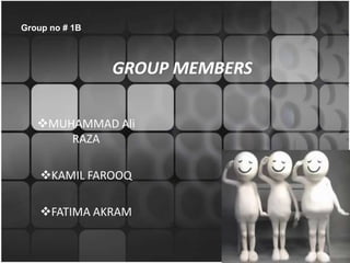 Group no # 1B



                GROUP MEMBERS

   MUHAMMAD Ali
       RAZA

    KAMIL FAROOQ

    FATIMA AKRAM
 
