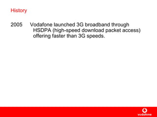 History 2005 Vodafone launched  3G broadband through HSDPA  (high-speed download packet access)  offering faster than 3G speeds.   