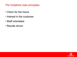 The Vodafone main principles: Vision for the future Interest in the customer Staff orientated Results driven 