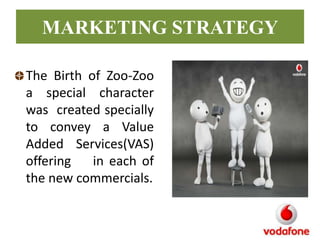 MARKETING STRATEGY
The Birth of Zoo-Zoo
a special character
was created specially
to convey a Value
Added Services(VAS)
offering
in each of
the new commercials.

 