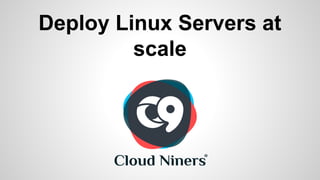 Deploy Linux Servers at 
scale 
 