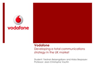 Vodafone
Developing a total communications
strategy in the UK market
Student: Yerzhan Beisengaliyev and Aidos Bespayev
Professor: Jean Christophe Vautrin
 
