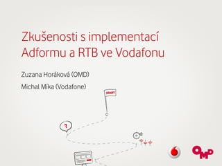Zkušenosti s implementací
Adformu a RTB ve Vodafonu
Zuzana Horáková (OMD) 

Michal Míka (Vodafone)

 