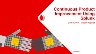 Continuous Product
Improvement Using
Splunk
28.03.2017 / Eugen Rogoza
Vodafone C1
 