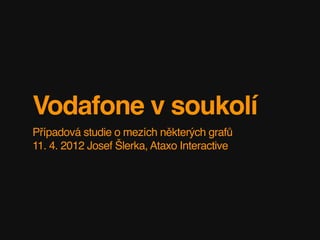 Vodafone v soukolí
Případová studie o mezích některých grafů
11. 4. 2012 Josef Šlerka, Ataxo Interactive
 