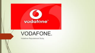 VODAFONE.
Vodafone Reputational Study.
 