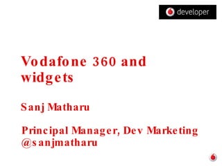 Vodafone 360 and widgets Sanj Matharu Principal Manager, Dev Marketing @sanjmatharu 
