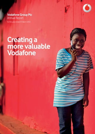 Vodafone Group Plc 
Annual Report 
for the year ended 31 March 2012 
Creating a 
more valuable 
Vodafone 
 