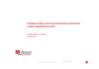 Vodafone 360: Lösen browserbasierte Standards
    mobile Applikationen ab?

    Dr. Ralf Lauterbach, Vodafone
    January 2010




1                       Dr. Ralf Lauterbach, Vodafone   28. Januar 2010
 