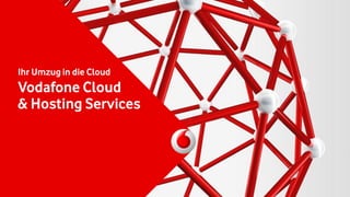 Ihr Umzug in die Cloud
Vodafone Cloud
& Hosting Services
 