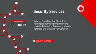 Security Services
Sicherer Zugriff auf Ihre Cloud, Ihre
Hostingplattform und Ihre Daten und
effektive Prävention, Erkennung, Abwehr,
Kontrolle und Meldung von Gefahren
SECURITY SERVICES
SECURITY
CLOUD UND HOSTING
 
