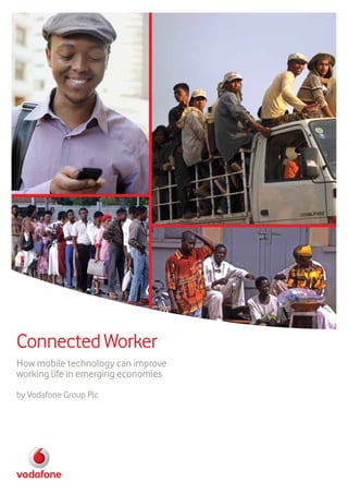 ConnectedWorker
How mobile technology can improve
working life in emerging economies
by Vodafone Group Plc
 