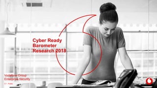 Cyber Ready
Barometer
Research 2018
Vodafone Group
Enterprise Security
C1 - Public
 
