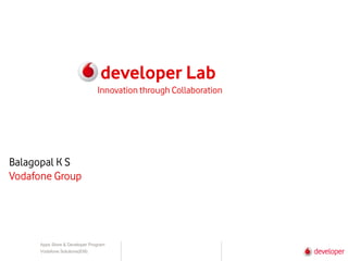 Apps Store & Developer Program
Vodafone Solutions(EM)
developer Lab
Balagopal K S
Vodafone Group
Innovation through Collaboration
 