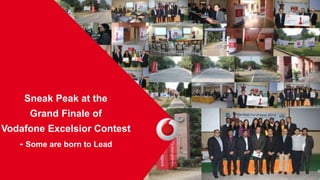 6 
Sneak Peak at the 
Grand Finale of 
Vodafone Excelsior Contest 
- Some are born to Lead 
 