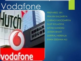 Vodafone
PREPARED BY:-
PRAVIN KALSARIYA
CHIRAG KASODARIYA
SUJIT KOLADIYA
AFTAB MANDHU
JATEEN BHATT
SARFRAJ HERENJA
KHAN ZEESHAN ALI
 