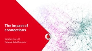 The impact of
connections
Transform, Issue 11
Vodafone Global Enterprise
 