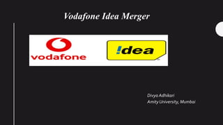 Divya Adhikari
AmityUniversity, Mumbai
Vodafone Idea Merger
 