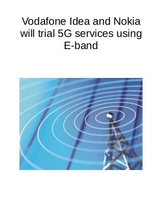 Vodafone Idea and Nokia
will trial 5G services using
E-band
 