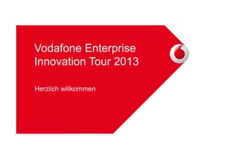 Vodafone Enterprise
Innovation Tour 2013
Herzlich willkommen

 