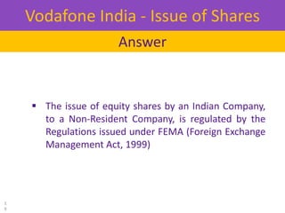  The issue of equity shares by an Indian Company,
to a Non-Resident Company, is regulated by the
Regulations issued under...