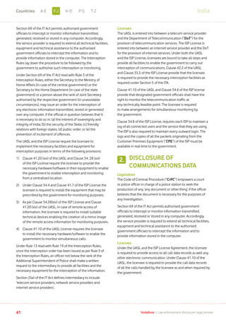 Section 69 of the IT Act permits authorised government
officials to intercept or monitor information transmitted,
generated, received or stored in any computer. Accordingly,
the service provider is required to extend all technical facilities,
equipment and technical assistance to the authorised
government officials to intercept the information and to
provide information stored in the computer. The Interception
Rules lay down the procedure to be followed by the
government to authorise such interception or monitoring.
Under Section 69 of the IT Act read with Rule 3 of the
Interception Rules, either the Secretary to the Ministry of
Home Affairs (in case of the central government) or the
Secretary to the Home Department (in case of the state
government) or a person above the rank of Joint Secretary
authorised by the respective government (in unavoidable
circumstances), may issue an order for the interception of
any electronic information transmitted, stored or generated
over any computer, if the official in question believes that it
is necessary to do so in: (a) the interest of sovereignty and
integrity of India; (b) the security of the State; (c) friendly
relations with foreign states; (d) public order; or (e) the
prevention of incitement of offences.
The UASL and the ISP License require the licensee to
implement the necessary facilities and equipment for
interception purposes in terms of the following provisions:
1)	Clause 41.20 (xvi) of the UASL and Clause 34. 28 (xvi)
of the ISP License require the licensee to provide the
necessary hardware/software in their equipment to enable
the government to enable interception and monitoring
from a centralised location.
2)	Under Clause 34.4 and Clause 41.7 of the ISP License the
licensee is required to install the equipment that may be
prescribed by the government for monitoring purposes.
3)	As per Clause 34.28(xiv) of the ISP License and Clause
41.20 (xiv) of the UASL, in case of remote access of
information, the licensee is required to install suitable
technical devices enabling the creation of a mirror image
of the remote access information for monitoring purposes.
4)	Clause 41.10 of the UASL License requires the licensee
to install the necessary hardware/software to enable the
government to monitor simultaneous calls.
Under Rule 13 read with Rule 19 of the Interception Rules,
once the interception order has been issued as per Rule 3 of
the Interception Rules, an officer not below the rank of the
Additional Superintendent of Police shall make a written
request to the intermediary to provide all facilities and the
necessary equipment for the interception of the information.
Section 2(w) of the IT Act defines intermediary to include
‘telecom service providers, network service providers and
internet service providers’.
Licenses
The UASL is entered into between a telecom service provider
and the Department of Telecommunication (“DoT”) for the
provision of telecommunication services. The ISP License is
entered into between an internet service provider and the DoT
for the provision of internet services. Under both the UASL
and the ISP License, licensees are bound to take all steps and
provide all facilities to enable the government to carry out
interception of communications. Clause 42.2 of the UASL
and Clause 35.5 of the ISP License provide that the licensee
is required to provide the necessary interception facilities as
required under Section 5 of the ITA.
Clause 41.10 of the UASL and Clause 34.6 of the ISP license
provide that designated government officials shall have the
right to monitor the telecommunication traffic at
any technically feasible point. The licensee is required
to make arrangements for simultaneous monitoring by
the government.
Clause 34.8 of the ISP License, requires each ISP to maintain a
log of all connected users and the service that they are using.
The ISP is also required to maintain every outward login. The
logs and the copies of all the packets originating from the
Customer Premises Equipment (“CPE”) of the ISP must be
available in real time to the government.
DISCLOSURE OF
COMMUNICATIONS DATA
Legislation
The Code of Criminal Procedure (“CrPC”) empowers a court
or police officer in charge of a police station to seek the
production of any ‘any document or other thing’ if the officer
believes that the document is necessary for the purposes of
any investigation.
Section 69 of the IT Act permits authorised government
officials to intercept or monitor information transmitted,
generated, received or stored in any computer. Accordingly,
the service provider is required to extend all technical facilities,
equipment and technical assistance to the authorised
government officials to intercept the information and to
provide information stored in the computer.
Licenses
Under the UASL and the ISP License Agreement, the licensee
is required to provide access to all call data records as well any
other electronic communication. Under Clause 41.10 of the
UASL, the licensee is required to provide the call data records
of all the calls handled by the licensee as and when required by
the government.
2.
41 Vodafone I Law enforcement disclosure: legal annexe
IndiaF-JA-E K-O P-S T-ZCountries
 