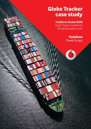 Globe Tracker
case study
Vodafone
Power to you
Vodafone Global M2M
Globe Tracker transforms
the global supply chain
 