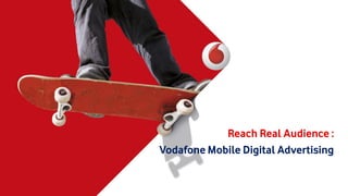 Reach Real Audience :
Vodafone Mobile Digital Advertising
 